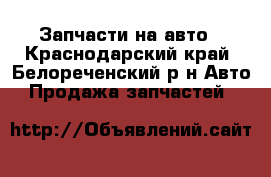 Запчасти на авто - Краснодарский край, Белореченский р-н Авто » Продажа запчастей   